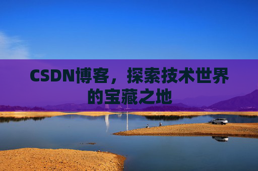 CSDN博客，探索技术世界的宝藏之地