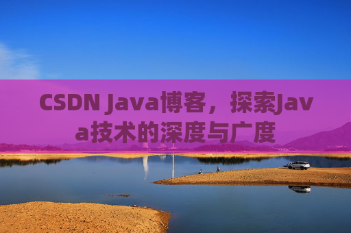 CSDN Java博客，探索Java技术的深度与广度