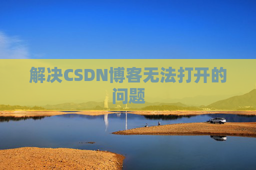 解决CSDN博客无法打开的问题