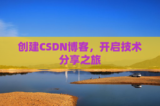 创建CSDN博客,开启技术分享之旅 创建CSDN博客,开启技术分享之旅